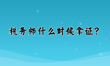 稅務(wù)師什么時(shí)候拿證？