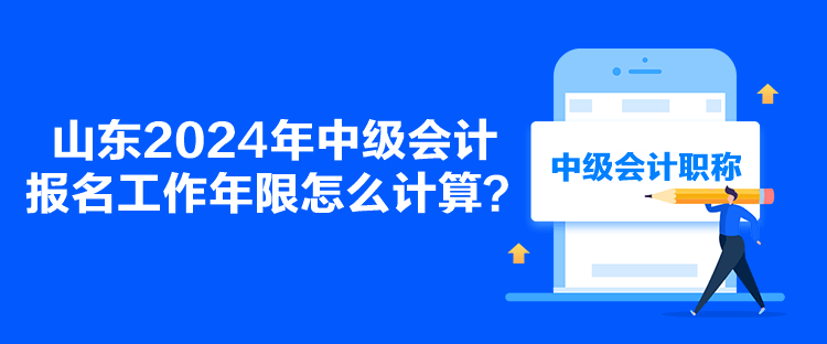 山東2024年中級會計報名工作年限怎么計算？