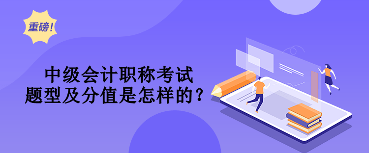 中級(jí)會(huì)計(jì)職稱考試題型及分值是怎樣的？