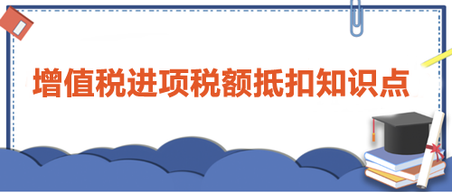 【干貨】增值稅進項稅額抵扣知識點