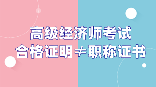 高級經(jīng)濟(jì)師考試合格證明和職稱證書不是一回事！