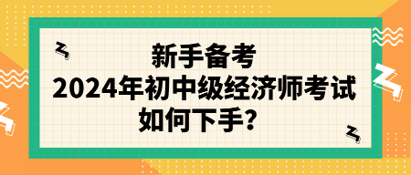 新手備考2024年初中級經(jīng)濟師考試如何下手？