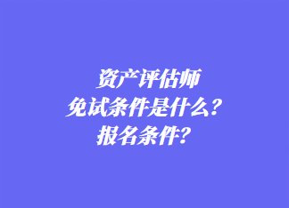 資產(chǎn)評估師免試條件是什么？報(bào)名條件？