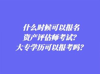 什么時候可以報名資產(chǎn)評估師考試？大專學歷可以報考嗎？