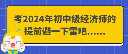 考2024年初中級(jí)經(jīng)濟(jì)師的提前避一下雷吧......