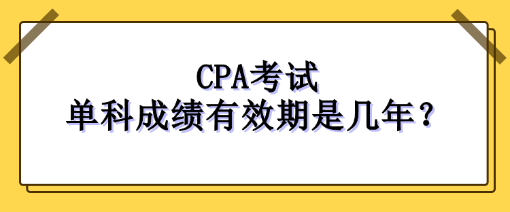 CPA考試單科成績有效期是幾年？