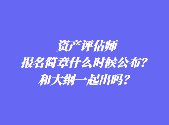 資產評估師報名簡章什么時候公布？和大綱一起出嗎？