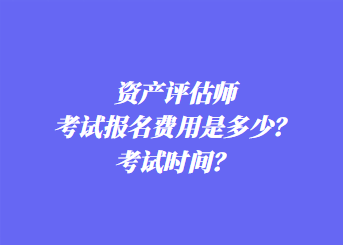 資產(chǎn)評(píng)估師考試報(bào)名費(fèi)用是多少？考試時(shí)間？