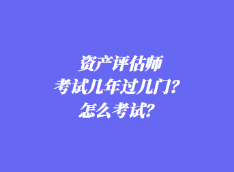 資產(chǎn)評(píng)估師考試幾年過(guò)幾門(mén)？怎么考試？