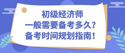 初級經(jīng)濟師一般需要備考多久？備考時間規(guī)劃指南！