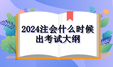 2024注會什么時候出考試大綱