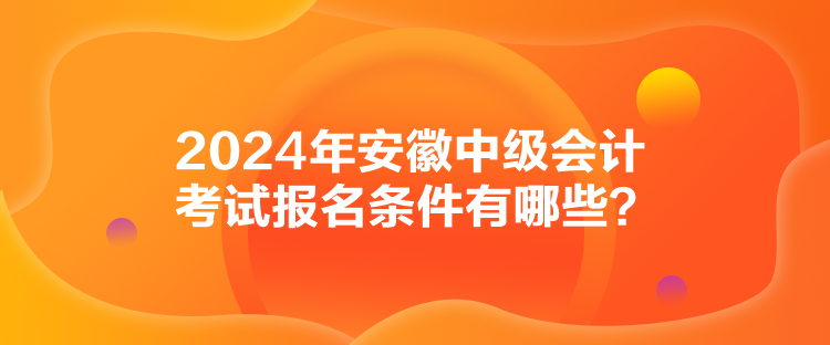 2024年安徽中級會計考試報名條件有哪些？