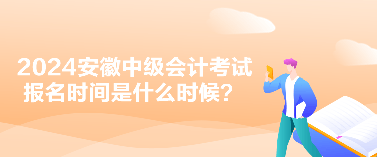 2024安徽中級會計考試報名時間是什么時候？