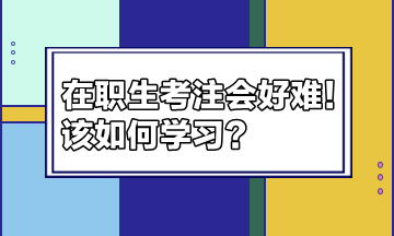 在職生考注會(huì)好難！該如何學(xué)習(xí)？