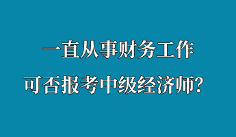 一直從事財務(wù)工作 可否報考中級經(jīng)濟師？