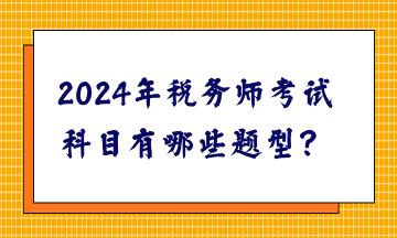 2024年稅務(wù)師考試科目有哪些題型？