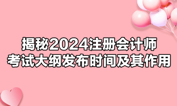 揭秘2024注冊(cè)會(huì)計(jì)師考試大綱發(fā)布時(shí)間及其作用