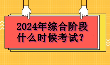 2024年綜合階段什么時候考試？