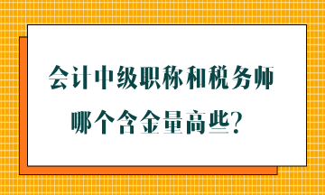 會計中級職稱和稅務師哪個含金量高些？