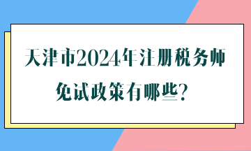 天津市2024年注冊稅務(wù)師免試政策有哪些？