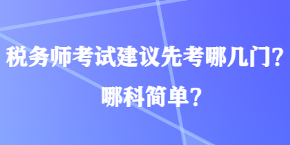 稅務(wù)師考試建議先考哪幾門(mén)？哪科簡(jiǎn)單？