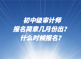 初中級審計(jì)師報(bào)名簡章幾月份出？ 什么時(shí)候報(bào)名？