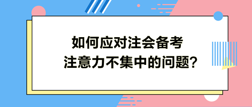 如何應(yīng)對(duì)注會(huì)備考注意力不集中的問題？