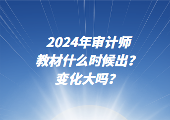 2024年審計師教材什么時候出？變化大嗎？