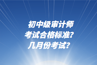 初中級(jí)審計(jì)師考試合格標(biāo)準(zhǔn)？幾月份考試？