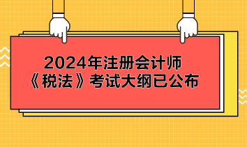 2024年注冊會計師《稅法》考試大綱已公布