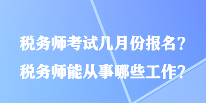 稅務(wù)師考試幾月份報(bào)名？稅務(wù)師能從事哪些工作？