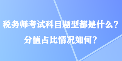 稅務(wù)師考試科目題型都是什么？分值占比情況如何？