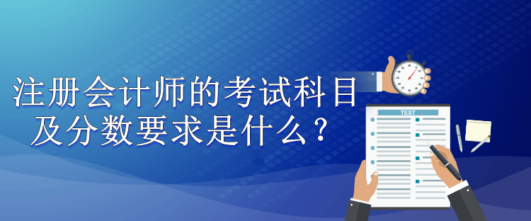 注冊(cè)會(huì)計(jì)師的考試科目及分?jǐn)?shù)要求是什么？