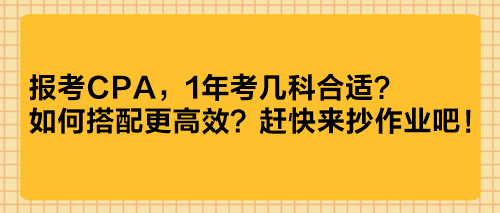 報考CPA，1年考幾科合適？如何搭配更高效？趕快來抄作業(yè)吧！