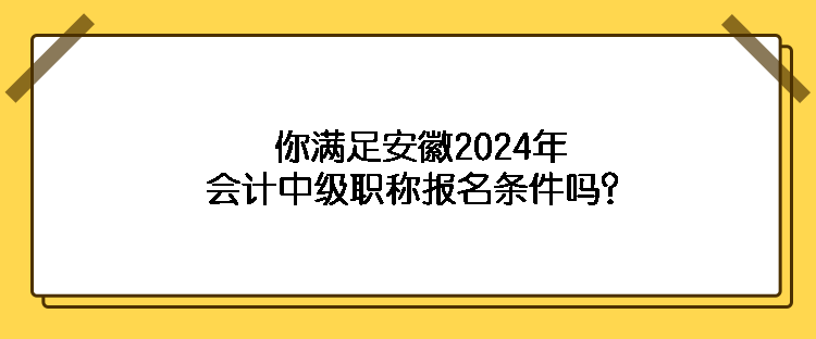 你滿足安徽2024年會計(jì)中級職稱報(bào)名條件嗎？