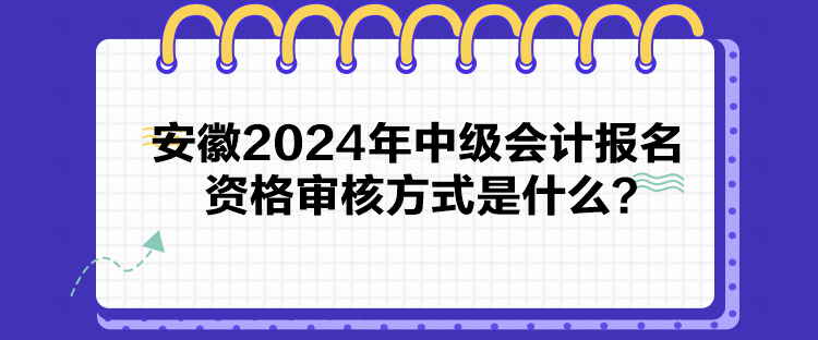 安徽2024年中級(jí)會(huì)計(jì)報(bào)名資格審核方式是什么？