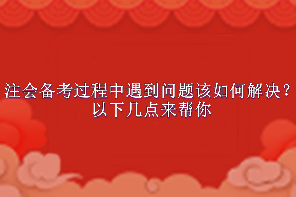 注會備考過程中遇到問題該如何解決？以下幾點(diǎn)來幫你