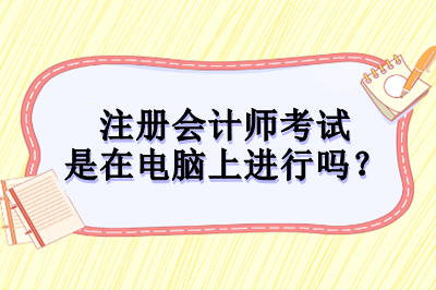 注冊會計師考試是在電腦上進行嗎？