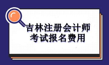 吉林注冊(cè)會(huì)計(jì)師考試報(bào)名費(fèi)用