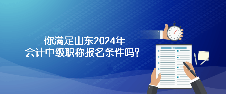 你滿足山東2024年會(huì)計(jì)中級(jí)職稱報(bào)名條件嗎？