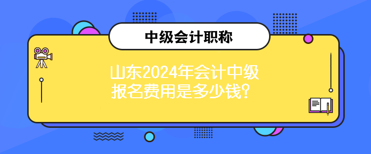 山東2024年會(huì)計(jì)中級(jí)報(bào)名費(fèi)用是多少錢？