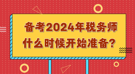 備考2024年稅務(wù)師需要什么時(shí)候開始準(zhǔn)備？