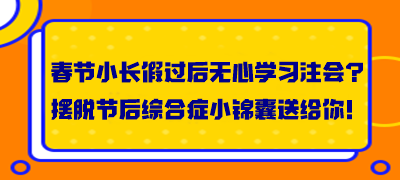 春節(jié)小長假過后無心學(xué)習(xí)注會？擺脫節(jié)后綜合癥小錦囊送給你！