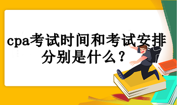 cpa考試時(shí)間和考試安排分別是什么？