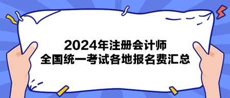 2024年注冊會(huì)計(jì)師全國統(tǒng)一考試各地報(bào)名費(fèi)匯總