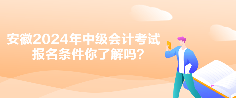 安徽2024年中級會計考試報名條件你了解嗎？