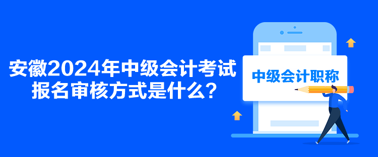 安徽2024年中級(jí)會(huì)計(jì)考試報(bào)名審核方式是什么？