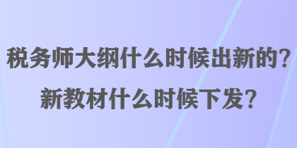 稅務(wù)師大綱什么時候出新的？新教材什么時候下發(fā)？