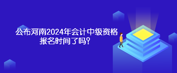 公布河南2024年會(huì)計(jì)中級(jí)資格報(bào)名時(shí)間了嗎？