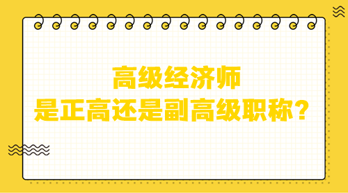 高級經(jīng)濟師是正高還是副高級職稱？